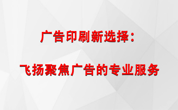 伽师广告印刷新选择：飞扬聚焦广告的专业服务