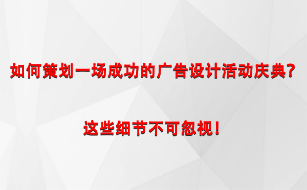 如何策划一场成功的伽师广告设计伽师活动庆典？这些细节不可忽视！