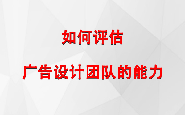 如何评估伽师广告设计团队的能力